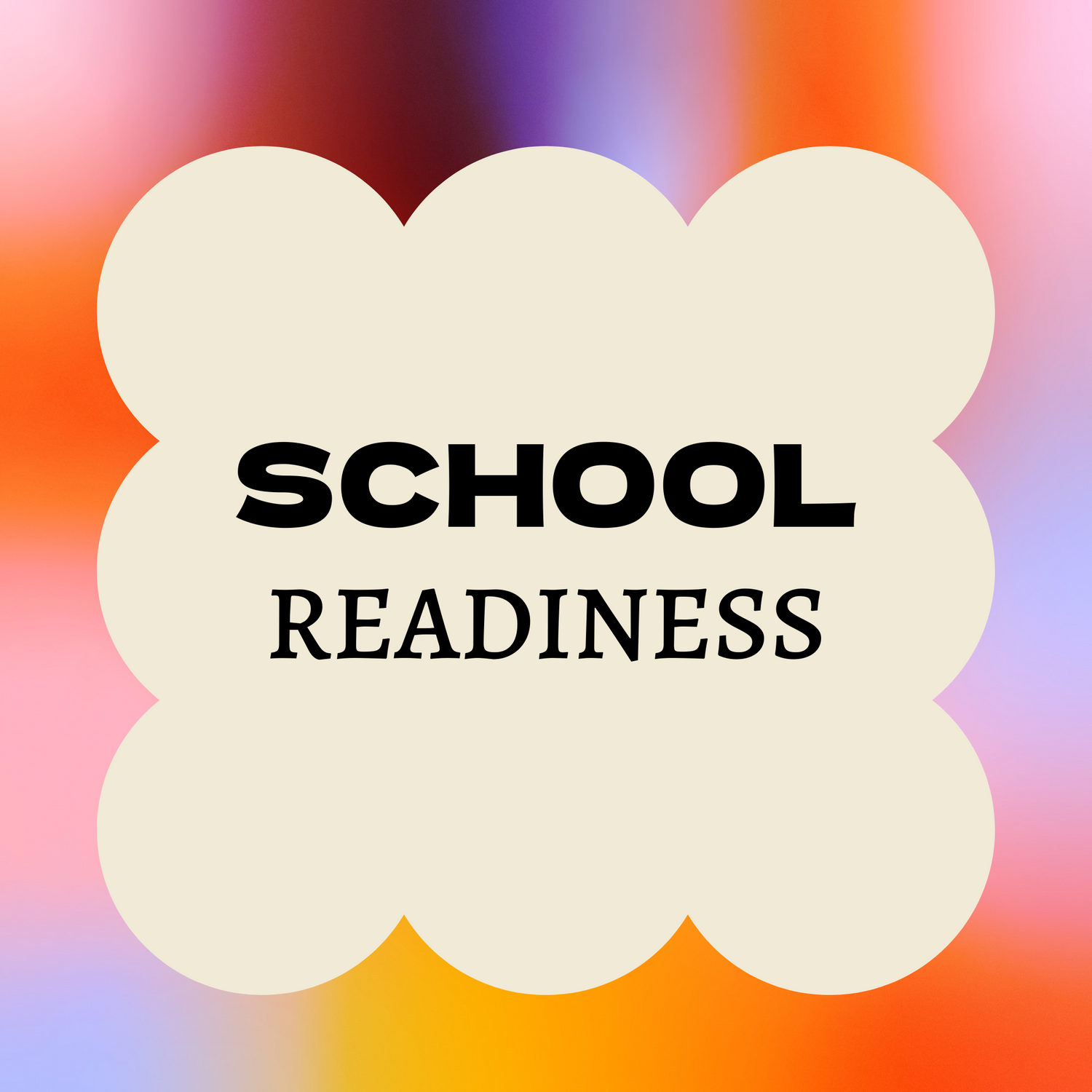 Graphic with a scalloped cream shape in the centre containing the bold black words 'SCHOOL READINESS' on a blurred multicoloured background of orange, purple, pink, and blue tones.  